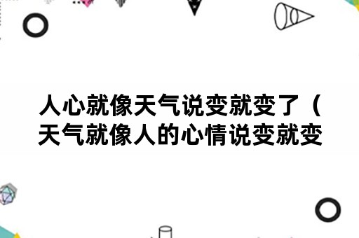 人心就像天气说变就变了（天气就像人的心情说变就变）