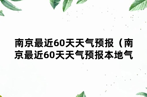 南京最近60天天气预报（南京最近60天天气预报本地气温）