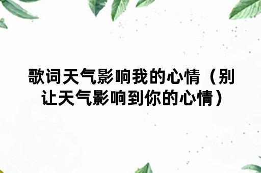 歌词天气影响我的心情（别让天气影响到你的心情）