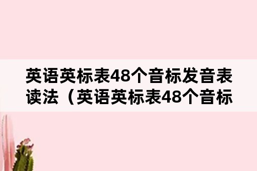 英语英标表48个音标发音表读法（英语英标表48个音标发音表读法软件）