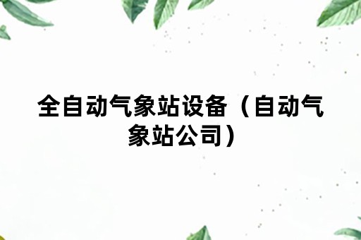 全自动气象站设备（自动气象站公司）