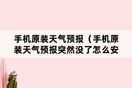 手机原装天气预报（手机原装天气预报突然没了怎么安装）