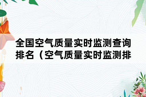 全国空气质量实时监测查询排名（空气质量实时监测排名在哪看）