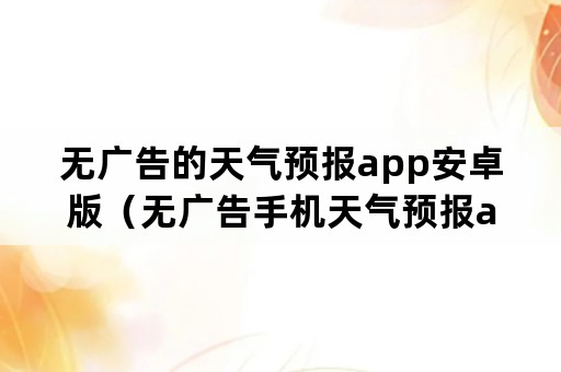 无广告的天气预报app安卓版（无广告手机天气预报app）