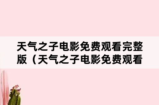 天气之子电影免费观看完整版（天气之子电影免费观看完整版高清国语版）