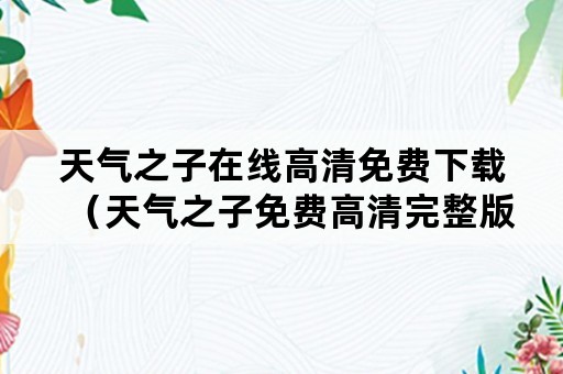 天气之子在线高清免费下载（天气之子免费高清完整版在线下载）