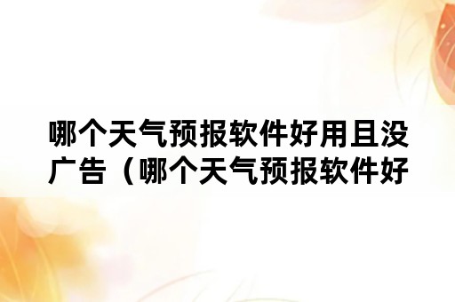 哪个天气预报软件好用且没广告（哪个天气预报软件好用且没广告推送）