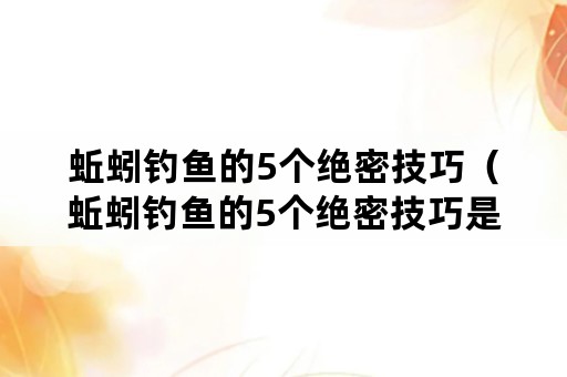 蚯蚓钓鱼的5个绝密技巧（蚯蚓钓鱼的5个绝密技巧是什么）