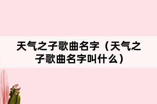 天气之子歌曲名字（天气之子歌曲名字叫什么）