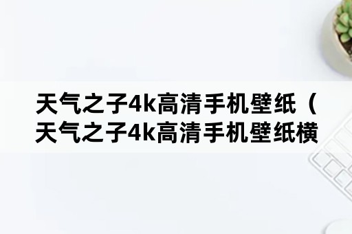 天气之子4k高清手机壁纸（天气之子4k高清手机壁纸横屏）