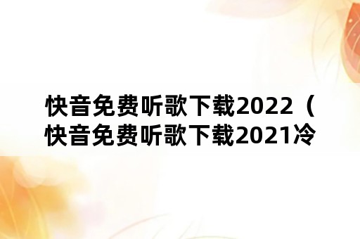 快音免费听歌下载2022（快音免费听歌下载2021冷血快乐）