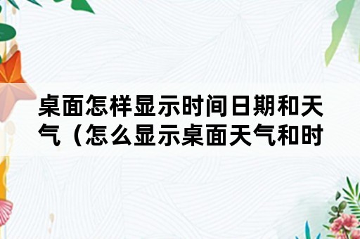 桌面怎样显示时间日期和天气（怎么显示桌面天气和时间）