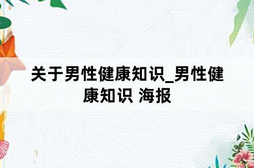 关于男性健康知识_男性健康知识 海报