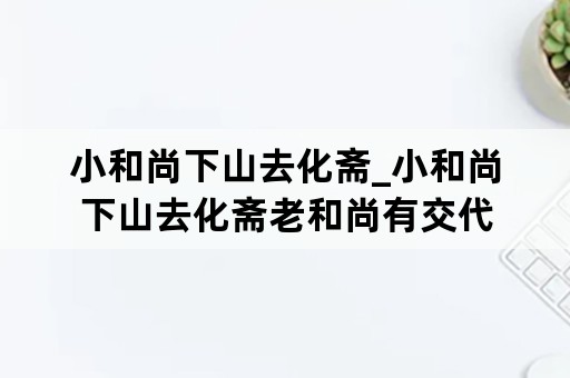 小和尚下山去化斋_小和尚下山去化斋老和尚有交代