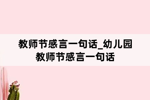 教师节感言一句话_幼儿园教师节感言一句话