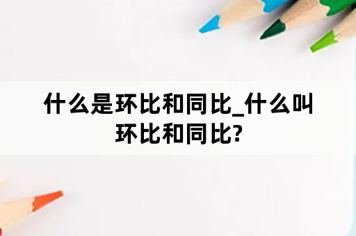 什么是环比和同比_什么叫环比和同比?