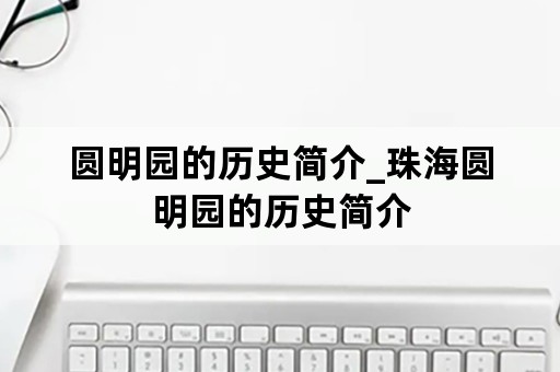 圆明园的历史简介_珠海圆明园的历史简介