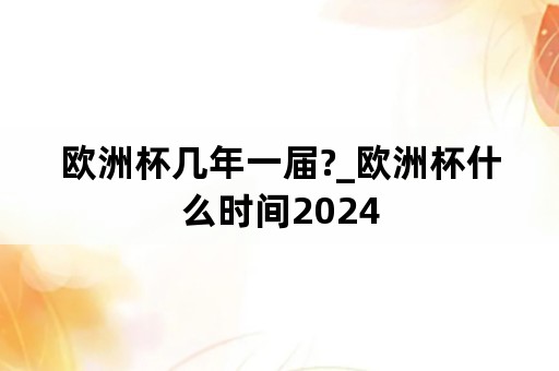 欧洲杯几年一届?_欧洲杯什么时间2024