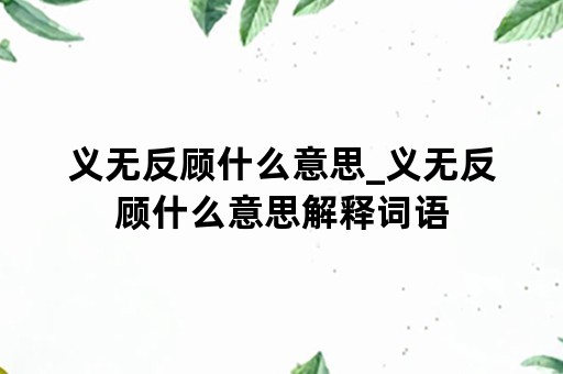 义无反顾什么意思_义无反顾什么意思解释词语