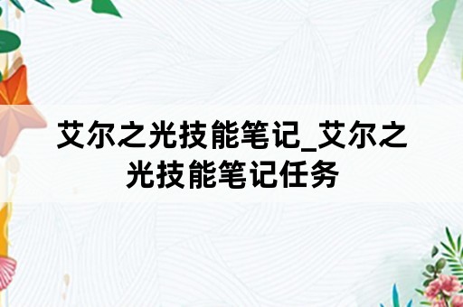 艾尔之光技能笔记_艾尔之光技能笔记任务