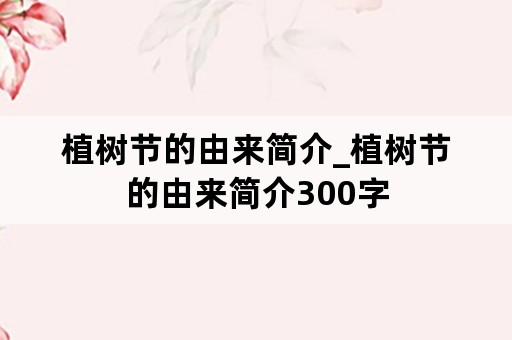 植树节的由来简介_植树节的由来简介300字