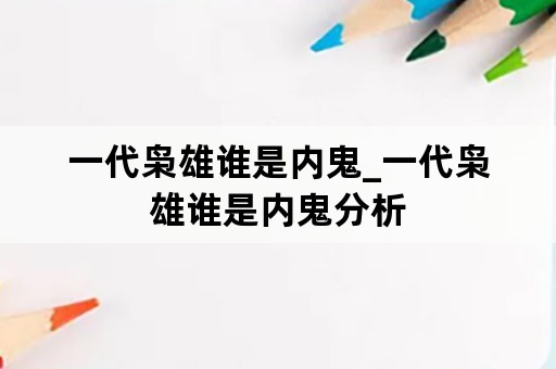 一代枭雄谁是内鬼_一代枭雄谁是内鬼分析