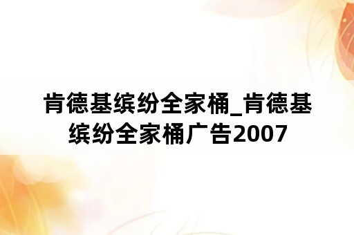 肯德基缤纷全家桶_肯德基缤纷全家桶广告2007