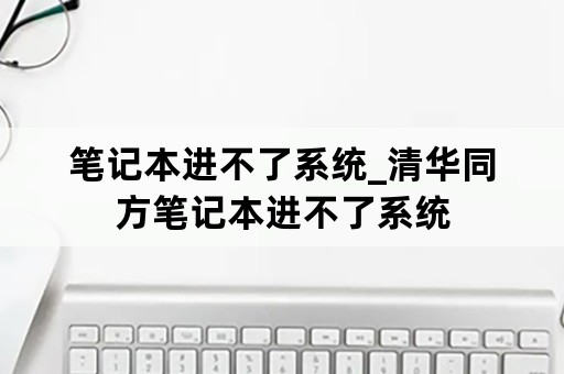 笔记本进不了系统_清华同方笔记本进不了系统