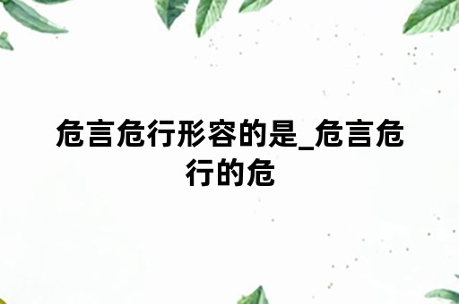 危言危行形容的是_危言危行的危