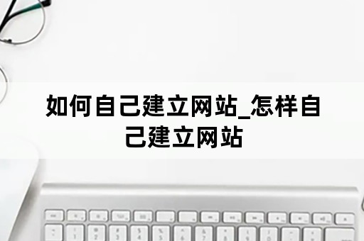 如何自己建立网站_怎样自己建立网站