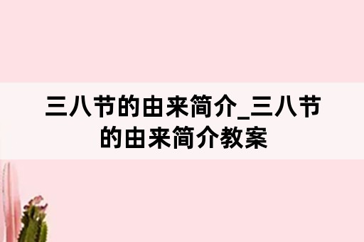 三八节的由来简介_三八节的由来简介教案