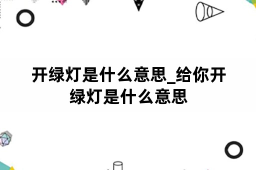 开绿灯是什么意思_给你开绿灯是什么意思