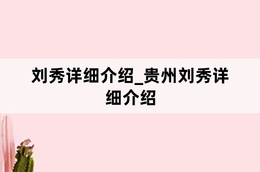 刘秀详细介绍_贵州刘秀详细介绍