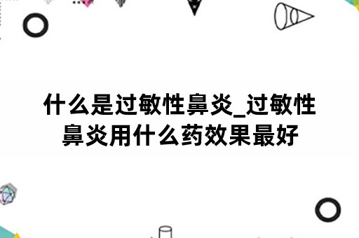 什么是过敏性鼻炎_过敏性鼻炎用什么药效果最好