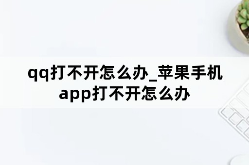 qq打不开怎么办_苹果手机app打不开怎么办