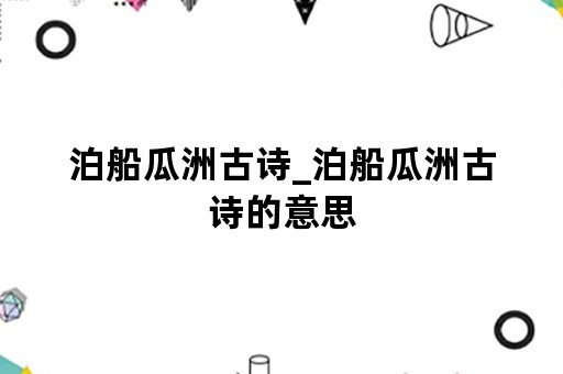 泊船瓜洲古诗_泊船瓜洲古诗的意思