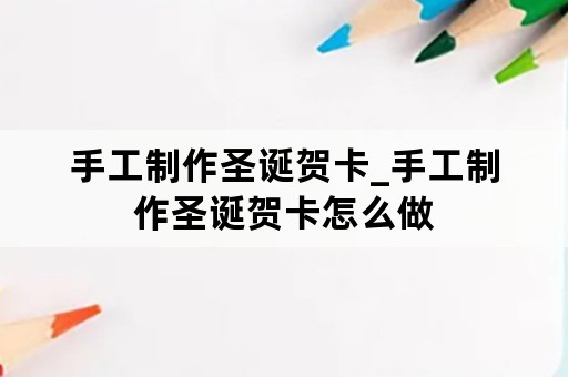 手工制作圣诞贺卡_手工制作圣诞贺卡怎么做