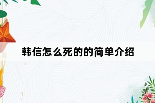 韩信怎么死的的简单介绍