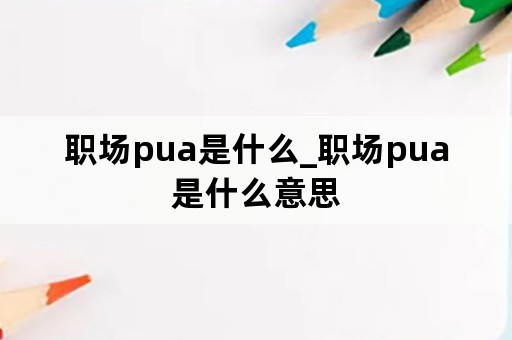 职场pua是什么_职场pua是什么意思