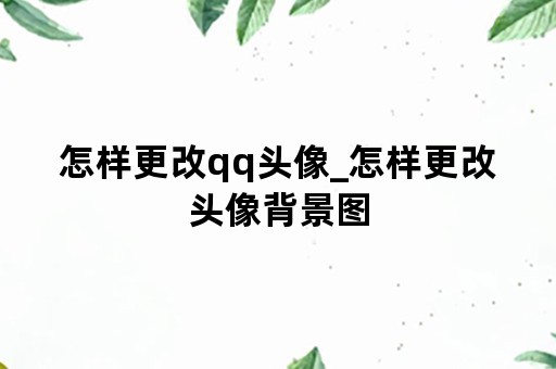 怎样更改qq头像_怎样更改头像背景图