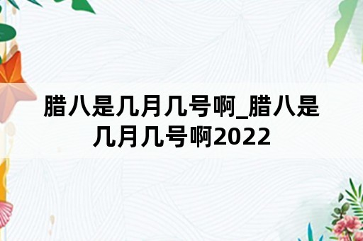 腊八是几月几号啊_腊八是几月几号啊2022