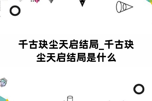 千古玦尘天启结局_千古玦尘天启结局是什么