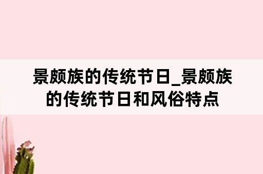 景颇族的传统节日_景颇族的传统节日和风俗特点