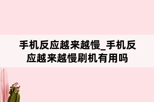 手机反应越来越慢_手机反应越来越慢刷机有用吗