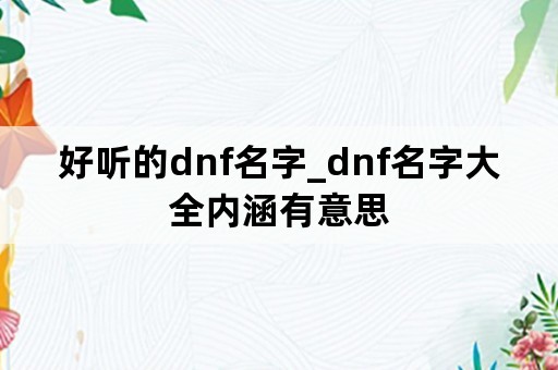 好听的dnf名字_dnf名字大全内涵有意思