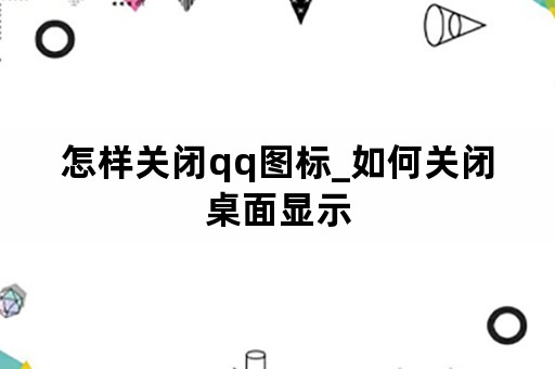 怎样关闭qq图标_如何关闭桌面显示