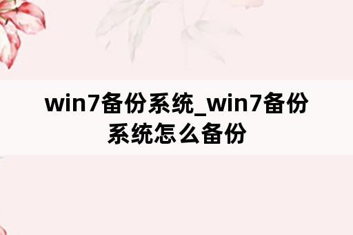 win7备份系统_win7备份系统怎么备份