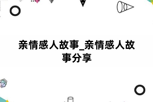 亲情感人故事_亲情感人故事分享