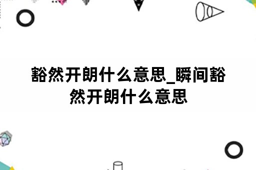 豁然开朗什么意思_瞬间豁然开朗什么意思