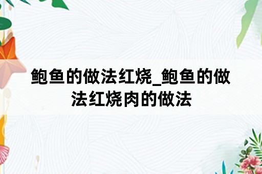 鲍鱼的做法红烧_鲍鱼的做法红烧肉的做法